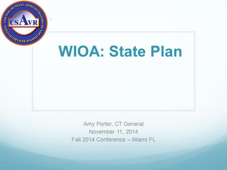 Amy Porter, CT General November 11, 2014 Fall 2014 Conference – Miami FL – WIOA: State Plan.