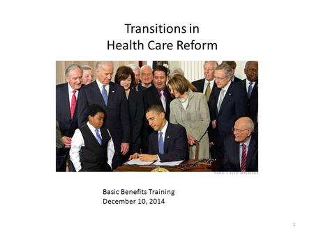 Basic Benefits Training December 10, 2014 Transitions in Health Care Reform 1.