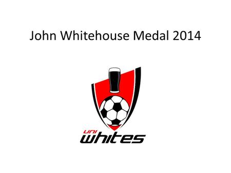 John Whitehouse Medal 2014. John Whitehouse Medal Rules 1The winner of the John Whitehouse medal will be the player, from any team, who has accrued the.