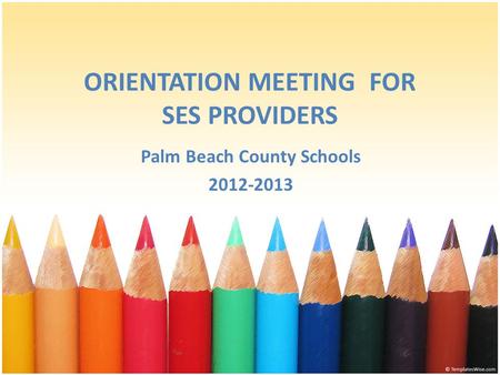 ORIENTATION MEETING FOR SES PROVIDERS Palm Beach County Schools 2012-2013.