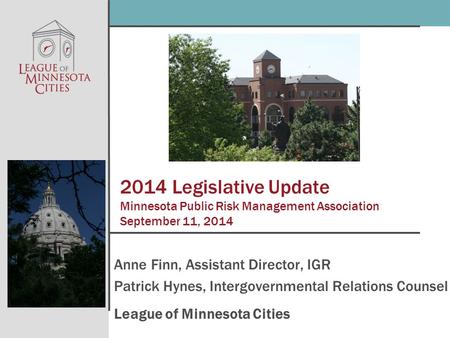 2014 Legislative Update Minnesota Public Risk Management Association September 11, 2014 Anne Finn, Assistant Director, IGR Patrick Hynes, Intergovernmental.