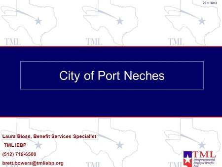 City of Port Neches Laura Bloss, Benefit Services Specialist TML IEBP (512) 719-6500 2011-2012.