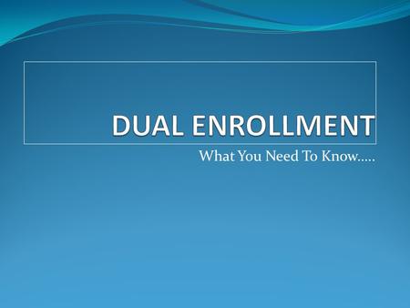 What You Need To Know…... WHAT, WHO, WHERE, WHICH WHAT: Opportunity for high school students to take college level courses. Students are enrolled simultaneously.