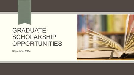 GRADUATE SCHOLARSHIP OPPORTUNITIES September 2014.