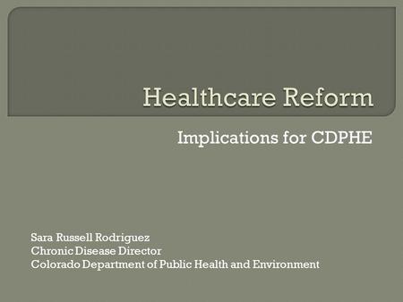 Implications for CDPHE Sara Russell Rodriguez Chronic Disease Director Colorado Department of Public Health and Environment.