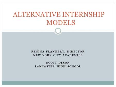 REGINA FLANNERY, DIRECTOR NEW YORK CITY ACADEMIES SCOTT DIXON LANCASTER HIGH SCHOOL ALTERNATIVE INTERNSHIP MODELS.