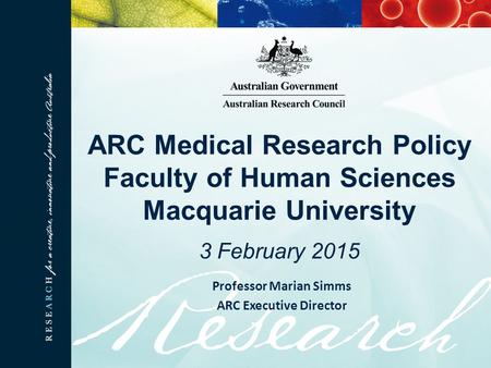 ARC Medical Research Policy Faculty of Human Sciences Macquarie University 3 February 2015 Professor Marian Simms ARC Executive Director.