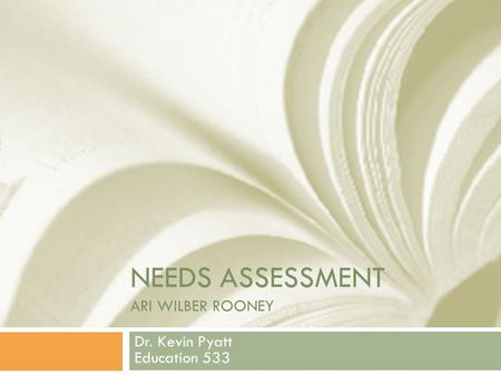 NEEDS ASSESSMENT ARI WILBER ROONEY Dr. Kevin Pyatt Education 533.