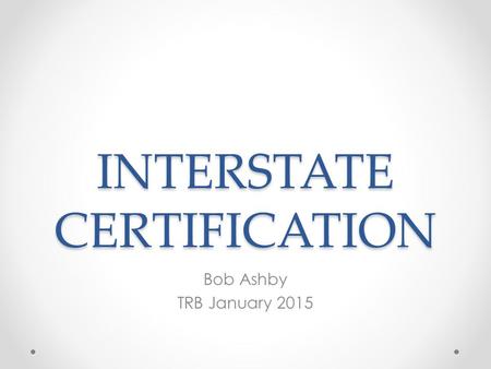 INTERSTATE CERTIFICATION Bob Ashby TRB January 2015.