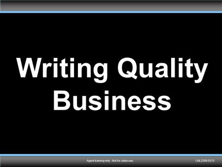 Agent training only. Not for sales use.LNL2280 0313 Writing Quality Business Agent training only. Not for sales use.LNL2280 0313.