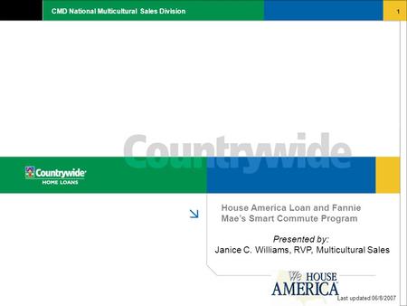 1 CMD National Multicultural Sales Division House America Loan and Fannie Mae’s Smart Commute Program Last updated 06/8/2007 Presented by: Janice C. Williams,