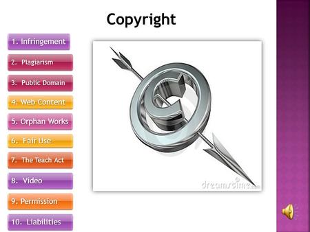 7. The Teach Act 1. Infringement 3. Public Domain 9. Permission 5. Orphan Works 4. Web Content 10. Liabilities Copyright 2. Plagiarism 6. Fair Use 8. Video.