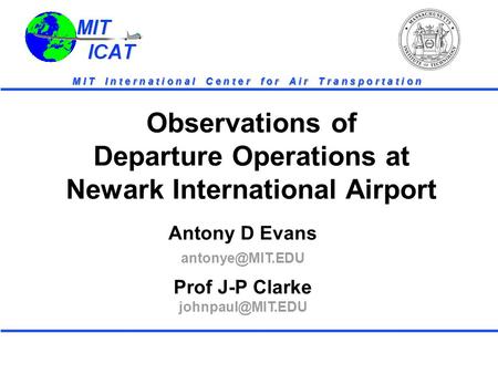 MIT ICAT MIT ICAT M I T I n t e r n a t i o n a l C e n t e r f o r A i r T r a n s p o r t a t i o n Antony D Evans Prof J-P Clarke