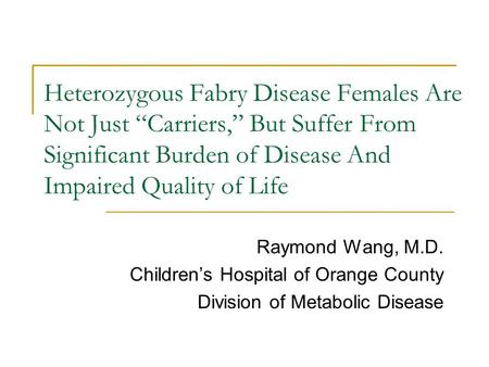 Heterozygous Fabry Disease Females Are Not Just “Carriers,” But Suffer From Significant Burden of Disease And Impaired Quality of Life Raymond Wang, M.D.