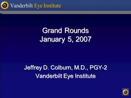 Grand Rounds January 5, 2007 Jeffrey D. Colburn, M.D., PGY-2 Vanderbilt Eye Institute.