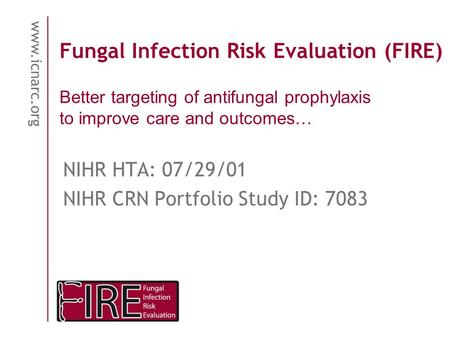 Www.icnarc.org Fungal Infection Risk Evaluation (FIRE) NIHR HTA: 07/29/01 NIHR CRN Portfolio Study ID: 7083 Better targeting of antifungal prophylaxis.