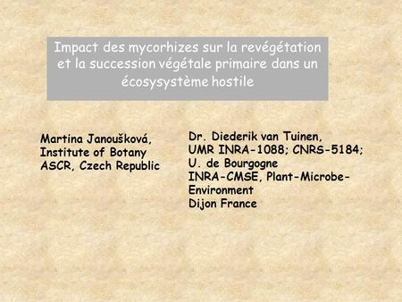 Impact des mycorhizes sur la revégétation et la succession végétale primaire dans un écosysystème hostile Martina Janoušková, Institute of Botany ASCR,