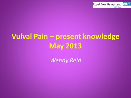 Vulval Pain – present knowledge May 2013 Wendy Reid.