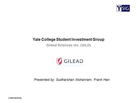 CONFIDENTIAL Yale College Student Investment Group Gilead Sciences Inc. (GILD) Presented by: Sudharshan Mohanram, Frank Han.