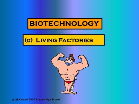 W. McConnell 2004 Kinross High School BIOTECHNOLOGY ( a ) Living Factories.