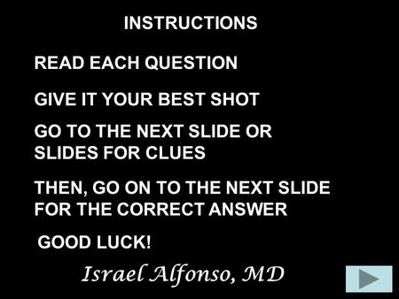 INSTRUCTIONS READ EACH QUESTION GIVE IT YOUR BEST SHOT THEN, GO ON TO THE NEXT SLIDE FOR THE CORRECT ANSWER GO TO THE NEXT SLIDE OR SLIDES FOR CLUES GOOD.