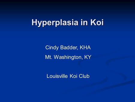 Hyperplasia in Koi Cindy Badder, KHA Mt. Washington, KY Louisville Koi Club.