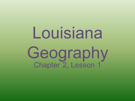 Louisiana Geography Chapter 2, Lesson 1.