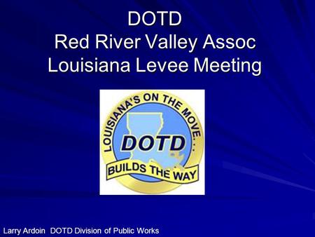 DOTD Red River Valley Assoc Louisiana Levee Meeting Larry Ardoin DOTD Division of Public Works.