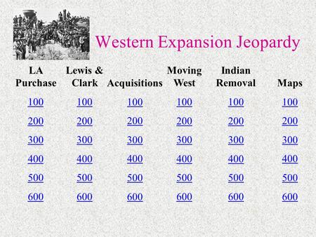 Western Expansion Jeopardy LA Purchase 100 200 300 400 500 600 Lewis & Clark 100 200 300 400 500 600 Acquisitions 100 200 300 400 500 600 Moving West 100.