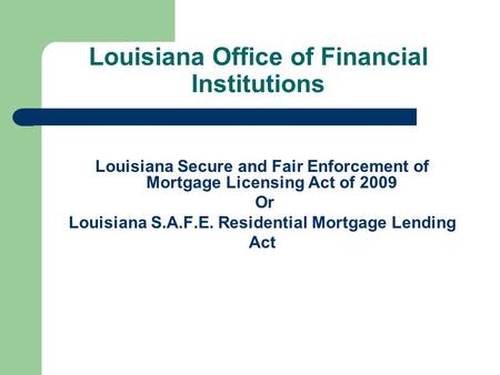 Louisiana Office of Financial Institutions Louisiana Secure and Fair Enforcement of Mortgage Licensing Act of 2009 Or Louisiana S.A.F.E. Residential Mortgage.