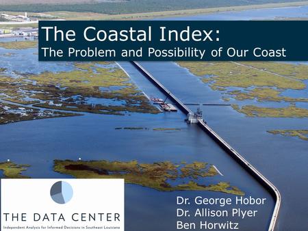 The Coastal Index: The Problem and Possibility of Our Coast The Coastal Index: The Problem and Possibility of Our Coast Dr. George Hobor Dr. Allison Plyer.