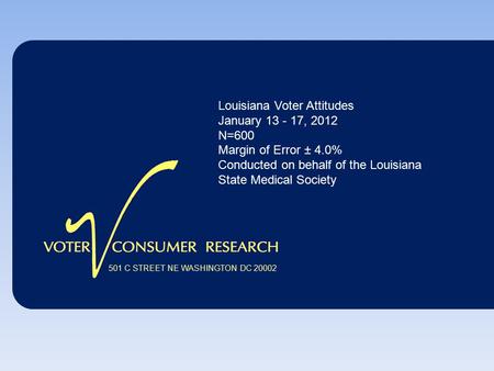 501 C STREET NE WASHINGTON DC 20002 Louisiana Voter Attitudes January 13 - 17, 2012 N=600 Margin of Error ± 4.0% Conducted on behalf of the Louisiana State.