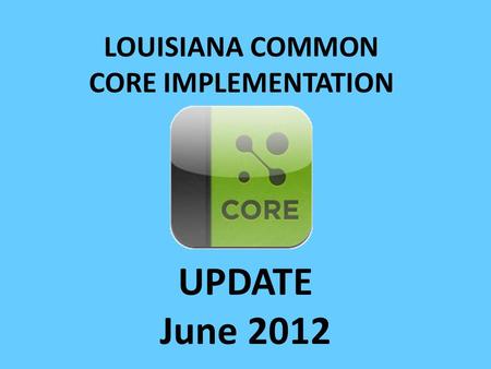 LOUISIANA COMMON CORE IMPLEMENTATION UPDATE June 2012.