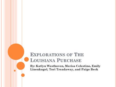 E XPLORATIONS OF T HE L OUISIANA P URCHASE By: Katlyn Westhoven, Merisa Celestino, Emily Linenkugel, Tori Treadaway, and Paige Beck.