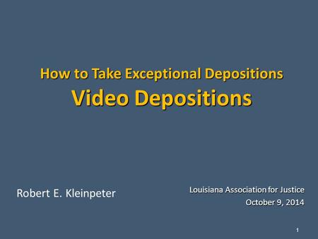 1 How to Take Exceptional Depositions Video Depositions Louisiana Association for Justice October 9, 2014 Robert E. Kleinpeter.