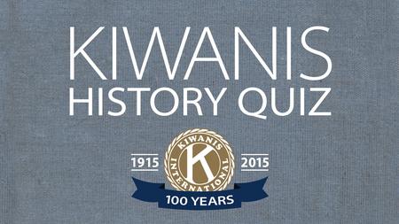 KIWANIS HISTORY QUIZ.