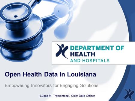 Open Health Data in Louisiana Empowering Innovators for Engaging Solutions Lucas M. Tramontozzi, Chief Data Officer.