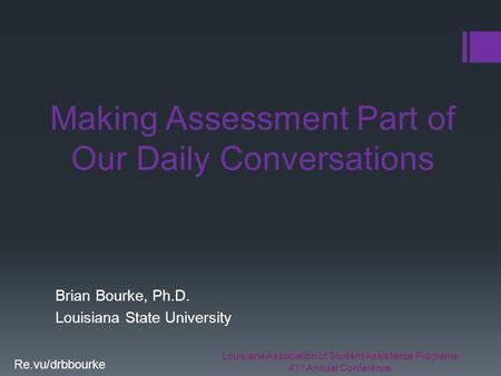 Louisiana Association of Student Assistance Programs 41 st Annual Conference Re.vu/drbbourke Making Assessment Part of Our Daily Conversations Brian Bourke,