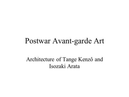 Postwar Avant-garde Art Architecture of Tange Kenzô and Isozaki Arata.