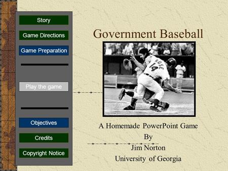 Government Baseball A Homemade PowerPoint Game By Jim Norton University of Georgia Play the game Game Directions Story Credits Copyright Notice Game Preparation.