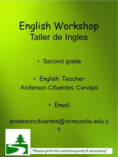 English Workshop Taller de Ingles Second grade English Teacher Anderson Cifuentes Carvajal  o “Please print this.