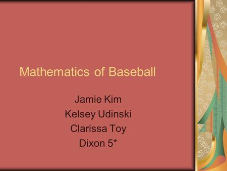 Mathematics of Baseball Jamie Kim Kelsey Udinski Clarissa Toy Dixon 5*