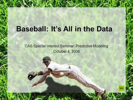 Baseball: It’s All in the Data CAS Special Interest Seminar: Predictive Modeling October 4, 2006.