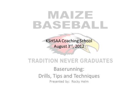 KSHSAA Coaching School August 3 rd, 2012 Baserunning: Drills, Tips and Techniques Presented by: Rocky Helm.