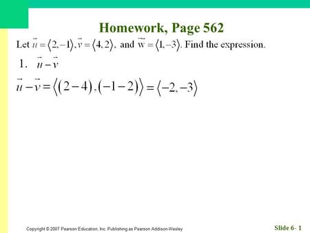 Copyright © 2007 Pearson Education, Inc. Publishing as Pearson Addison-Wesley Slide 6- 1 Homework, Page 562 1.