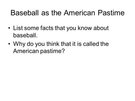 Baseball as the American Pastime List some facts that you know about baseball. Why do you think that it is called the American pastime?