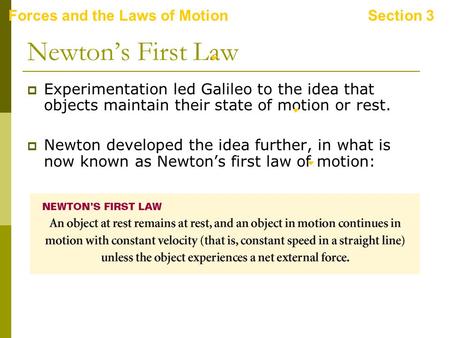 Forces and the Laws of MotionSection 3 Newton’s First Law  Experimentation led Galileo to the idea that objects maintain their state of motion or rest.