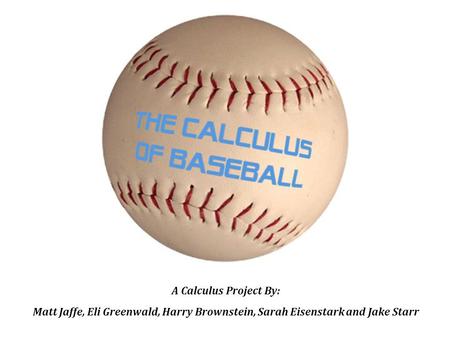 A Calculus Project By: Matt Jaffe, Eli Greenwald, Harry Brownstein, Sarah Eisenstark and Jake Starr.