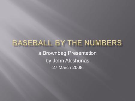 A Brownbag Presentation by John Aleshunas 27 March 2008.