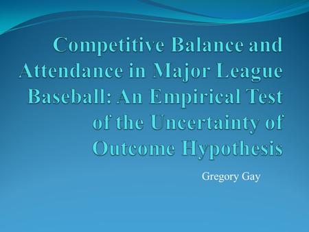 Gregory Gay. Overview Written by Brian Soebbing Discussion Competitive Balance AISDR UOH Create a model which determines if fans are sensitive to competitive.